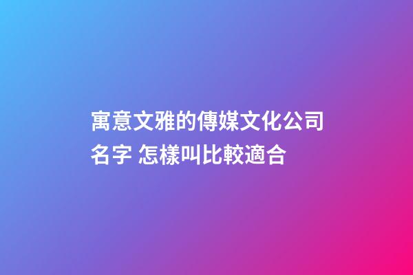 寓意文雅的傳媒文化公司名字 怎樣叫比較適合-第1張-公司起名-玄機派